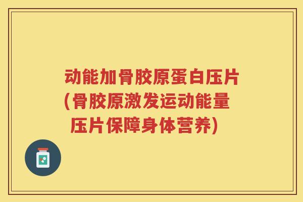 动能加骨胶原蛋白压片(骨胶原激发运动能量 压片保障身体营养)