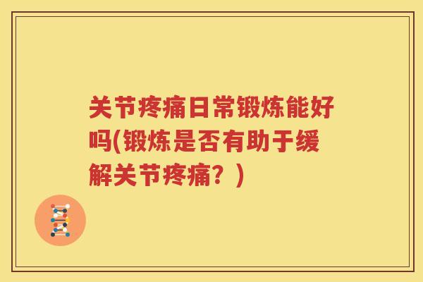 关节日常锻炼能好吗(锻炼是否有助于缓解关节？)