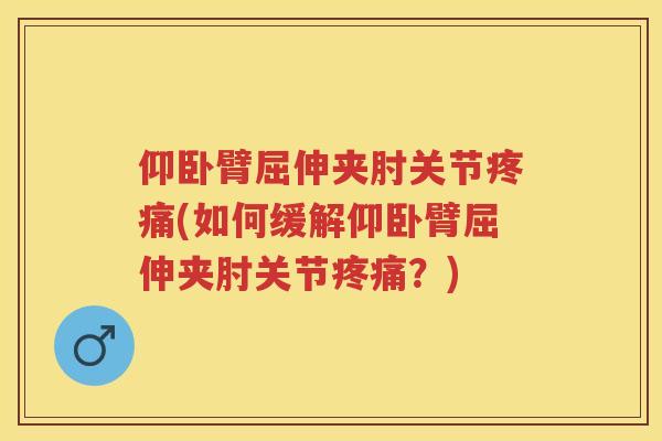 仰卧臂屈伸夹肘关节(如何缓解仰卧臂屈伸夹肘关节？)