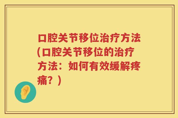口腔关节移位方法(口腔关节移位的方法：如何有效缓解？)
