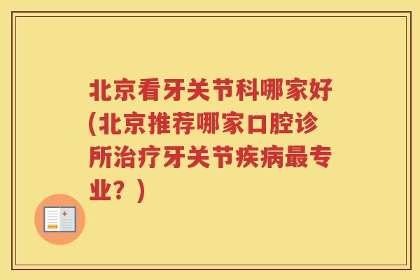 北京看牙关节科哪家好(北京推荐哪家口腔诊所牙关节专业？)