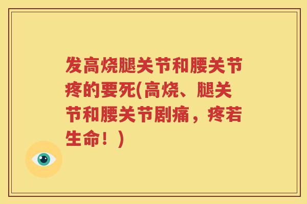 发高烧腿关节和腰关节疼的要死(高烧、腿关节和腰关节剧痛，疼若生命！)