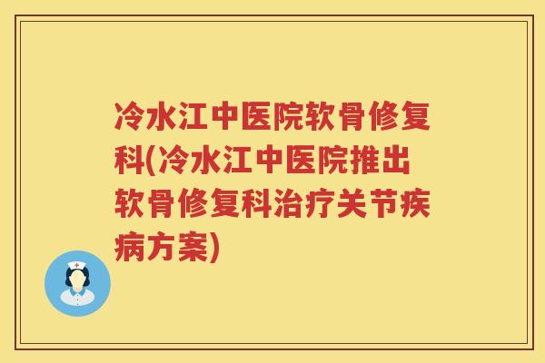 冷水江中医院软骨修复科(冷水江中医院推出软骨修复科关节方案)