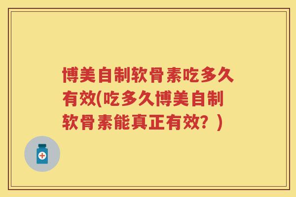 博美自制软骨素吃多久有效(吃多久博美自制软骨素能真正有效？)