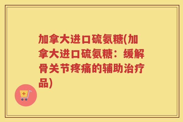 加拿大进口硫氨糖(加拿大进口硫氨糖：缓解骨关节的辅助品)