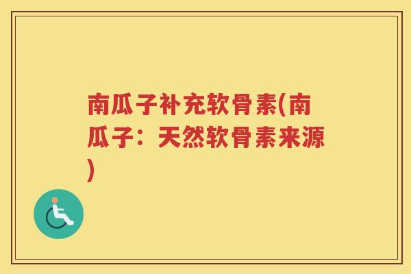 南瓜子补充软骨素(南瓜子：天然软骨素来源)