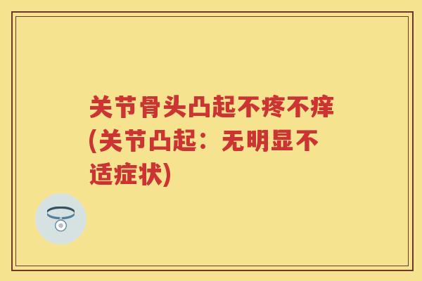 关节骨头凸起不疼不痒(关节凸起：无明显不适症状)