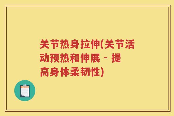 关节热身拉伸(关节活动预热和伸展 - 提高身体柔韧性)