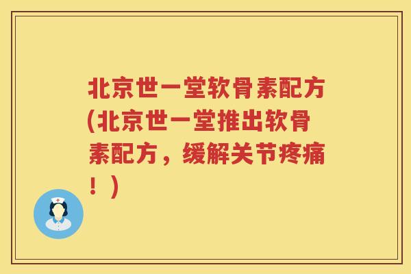 北京世一堂软骨素配方(北京世一堂推出软骨素配方，缓解关节！)