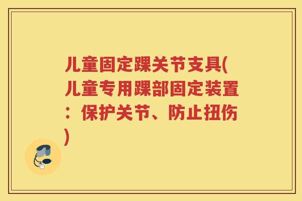 儿童固定踝关节支具(儿童专用踝部固定装置:保护关节、防止扭伤) 儿童固定踝关节支具(儿童专用踝部固定装置:保护关节、防止扭伤)