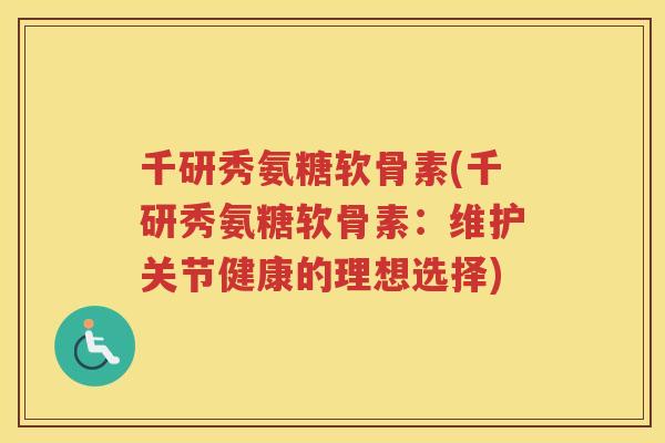 千研秀氨糖软骨素(千研秀氨糖软骨素：维护关节健康的理想选择)