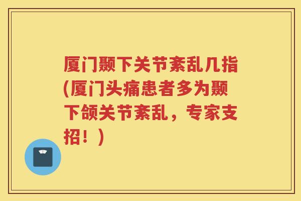 厦门颞下关节紊乱几指(厦门头痛患者多为颞下颌关节紊乱，专家支招！)