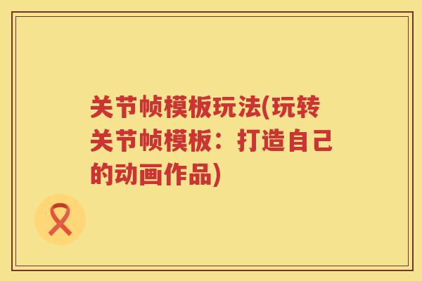 关节帧模板玩法(玩转关节帧模板：打造自己的动画作品)