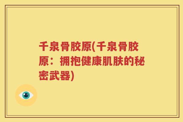 千泉骨胶原(千泉骨胶原：拥抱健康的秘密武器)