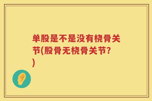 单股是不是没有桡骨关节(股骨无桡骨关节？)