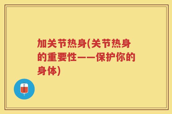 加关节热身(关节热身的重要性——保护你的身体)