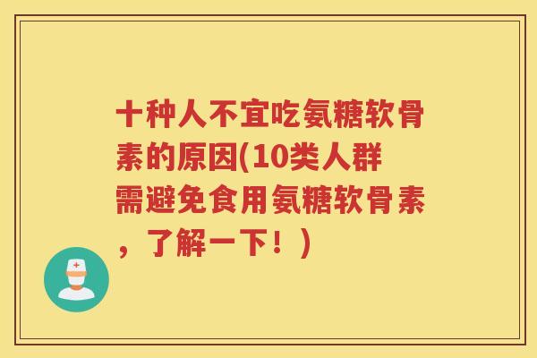十种人不宜吃氨糖软骨素的原因(10类人群需避免食用氨糖软骨素，了解一下！)