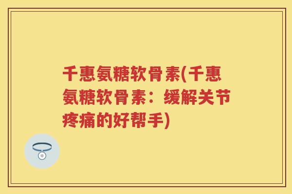 千惠氨糖软骨素(千惠氨糖软骨素：缓解关节的好帮手)