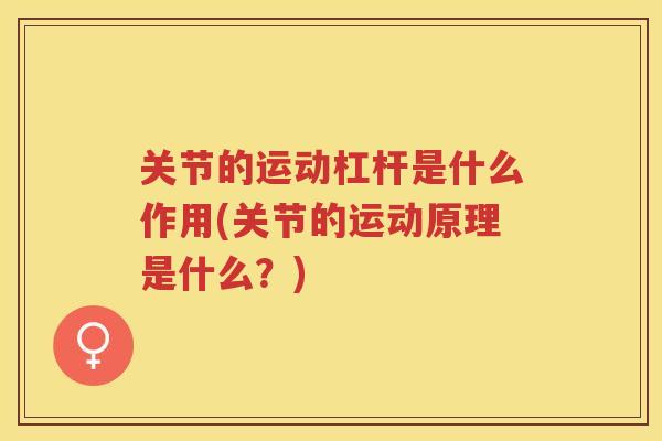 关节的运动杠杆是什么作用(关节的运动原理是什么？)