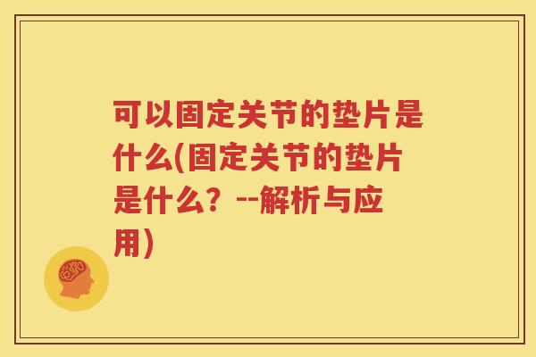 可以固定关节的垫片是什么(固定关节的垫片是什么？--解析与应用)