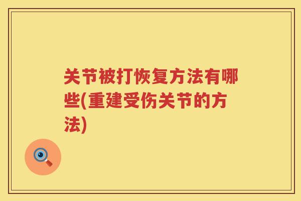 关节被打恢复方法有哪些(重建受伤关节的方法)