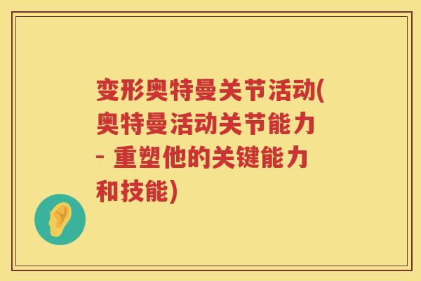 变形奥特曼关节活动(奥特曼活动关节能力 - 重塑他的关键能力和技能)