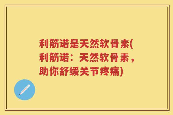 利筋诺是天然软骨素(利筋诺：天然软骨素，助你舒缓关节)