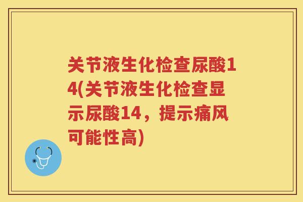 关节液生化检查尿酸14(关节液生化检查显示尿酸14，提示可能性高)