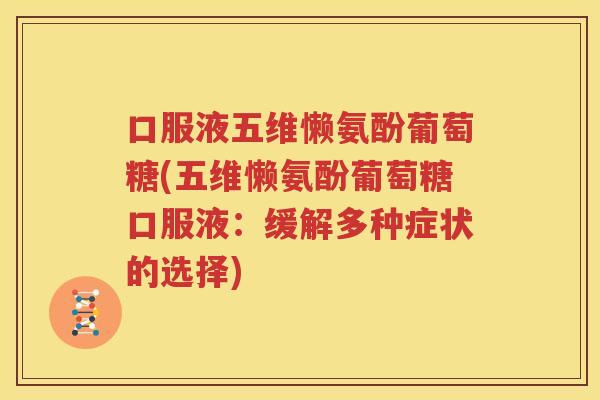 口服液五维懒氨酚葡萄糖(五维懒氨酚葡萄糖口服液：缓解多种症状的选择)