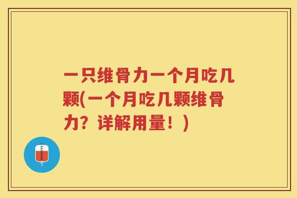 一只维骨力一个月吃几颗(一个月吃几颗维骨力？详解用量！)