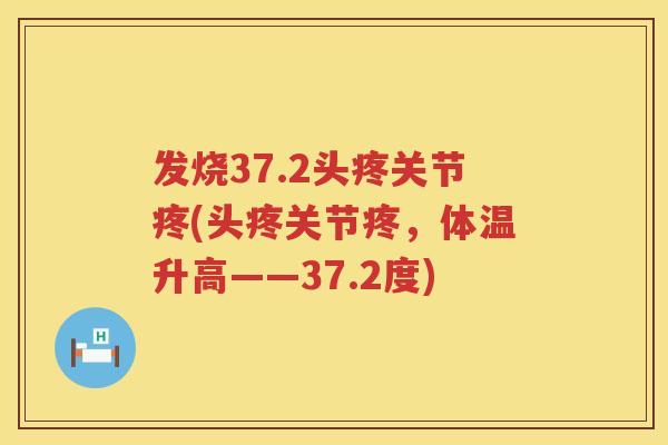 发烧37.2头疼关节疼(头疼关节疼，体温升高——37.2度)