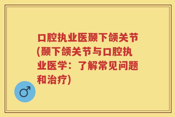口腔执业医颞下颌关节(颞下颌关节与口腔执业医学：了解常见问题和)