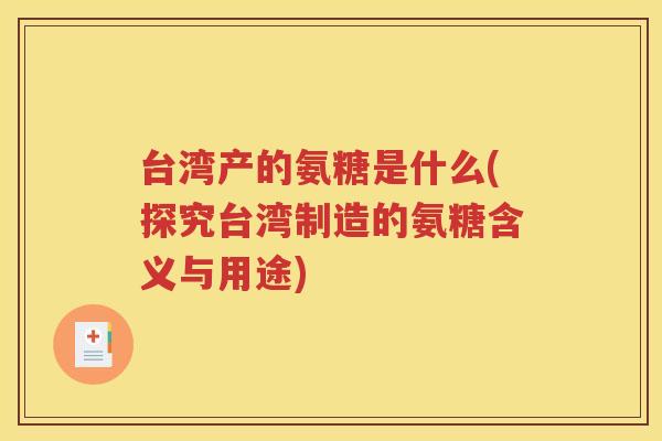 台湾产的氨糖是什么(探究台湾制造的氨糖含义与用途)