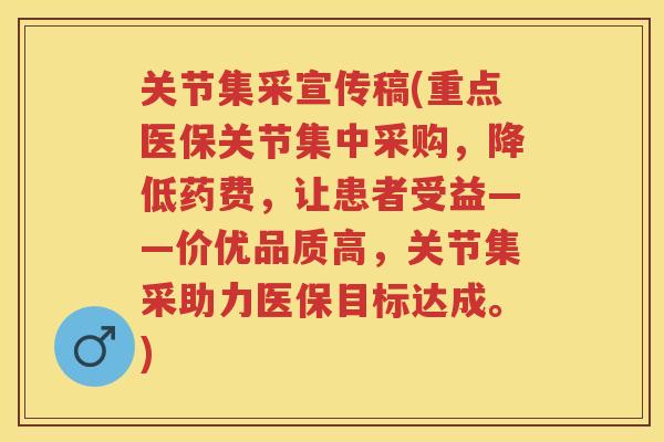 关节集采宣传稿(重点医保关节集中采购，降低药费，让患者受益——价优品质高，关节集采助力医保目标达成。)