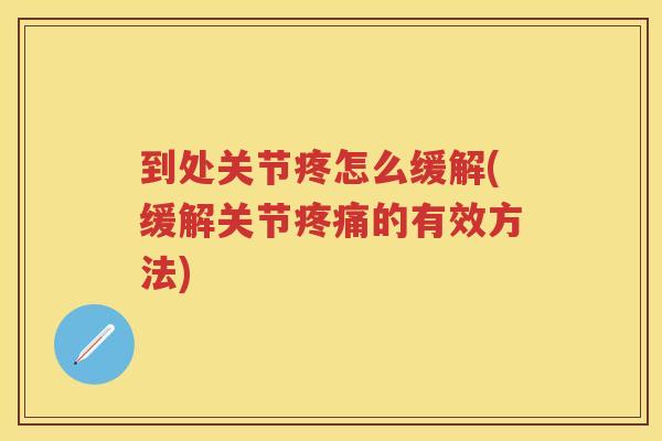 到处关节疼怎么缓解(缓解关节的有效方法)