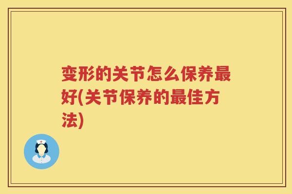 变形的关节怎么保养好(关节保养的佳方法)