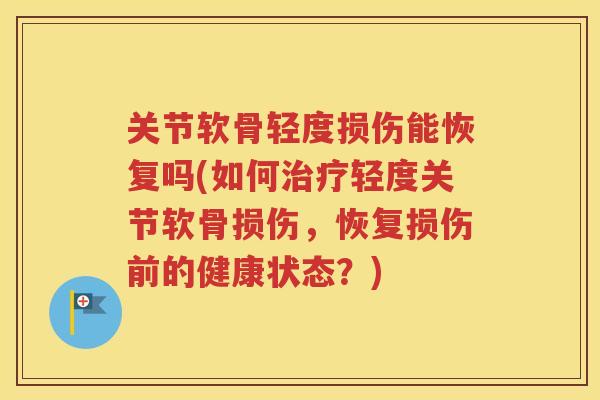 关节软骨轻度损伤能恢复吗(如何轻度关节软骨损伤，恢复损伤前的健康状态？)