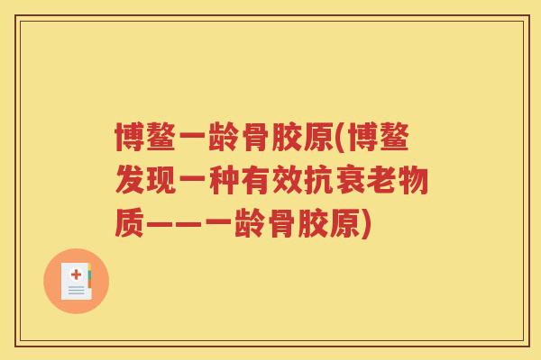 博鳌一龄骨胶原(博鳌发现一种有效抗物质——一龄骨胶原)