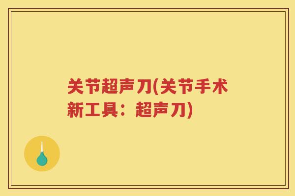 关节超声刀(关节手术新工具：超声刀)