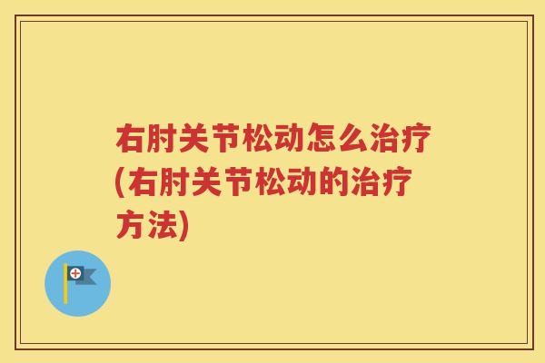 右肘关节松动怎么(右肘关节松动的方法)