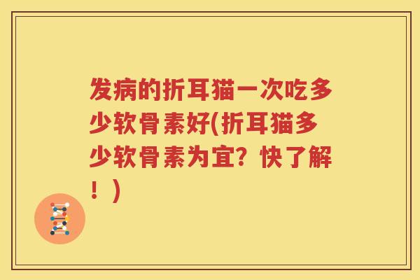 发的折耳猫一次吃多少软骨素好(折耳猫多少软骨素为宜？快了解！)