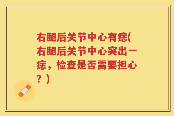 右腿后关节中心有痣(右腿后关节中心突出一痣，检查是否需要担心？)