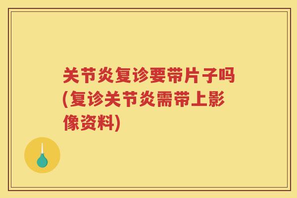 复诊要带片子吗(复诊需带上影像资料)