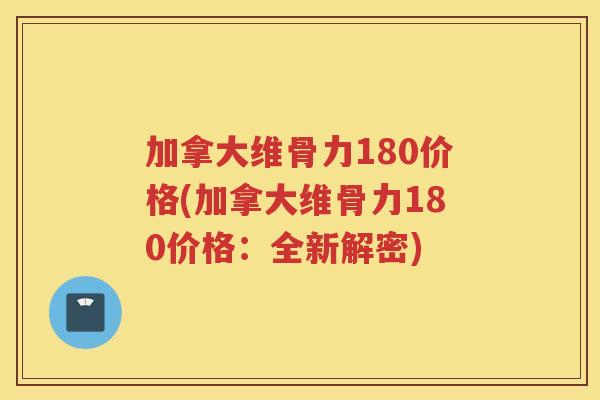 加拿大维骨力180价格(加拿大维骨力180价格：全新解密)