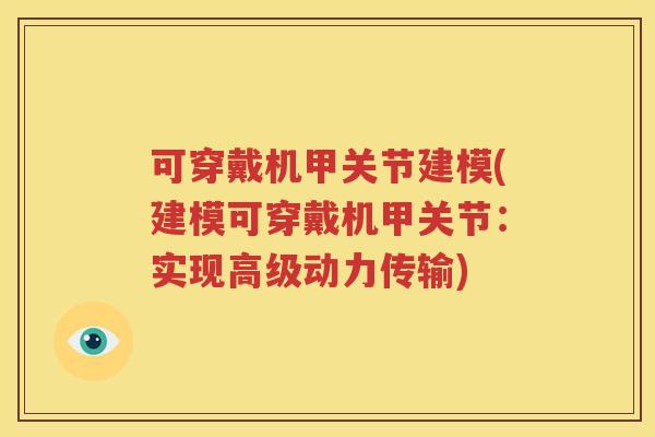 可穿戴机甲关节建模(建模可穿戴机甲关节：实现高级动力传输)