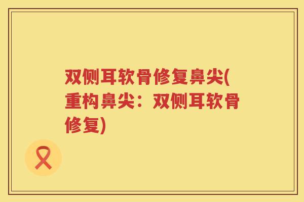 双侧耳软骨修复鼻尖(重构鼻尖:双侧耳软骨修复) 双侧耳软骨修复鼻尖(重构鼻尖:双侧耳软骨修复)