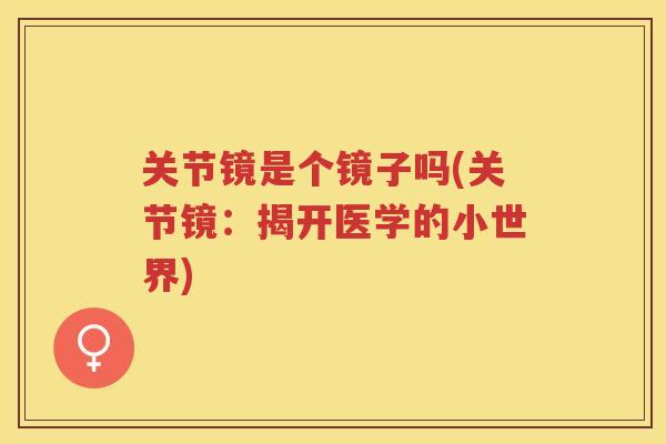 关节镜是个镜子吗(关节镜：揭开医学的小世界)