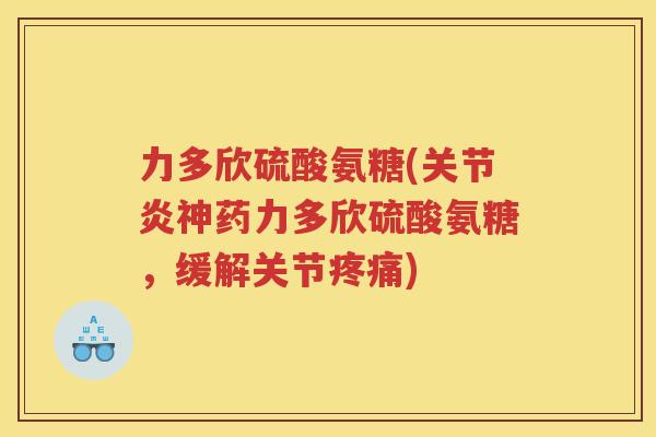 力多欣硫酸氨糖(神药力多欣硫酸氨糖，缓解关节)