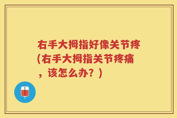右手大拇指好像关节疼(右手大拇指关节，该怎么办？)