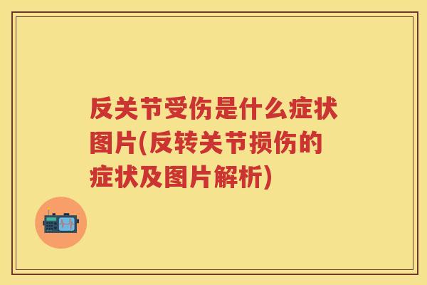 反关节受伤是什么症状图片(反转关节损伤的症状及图片解析)